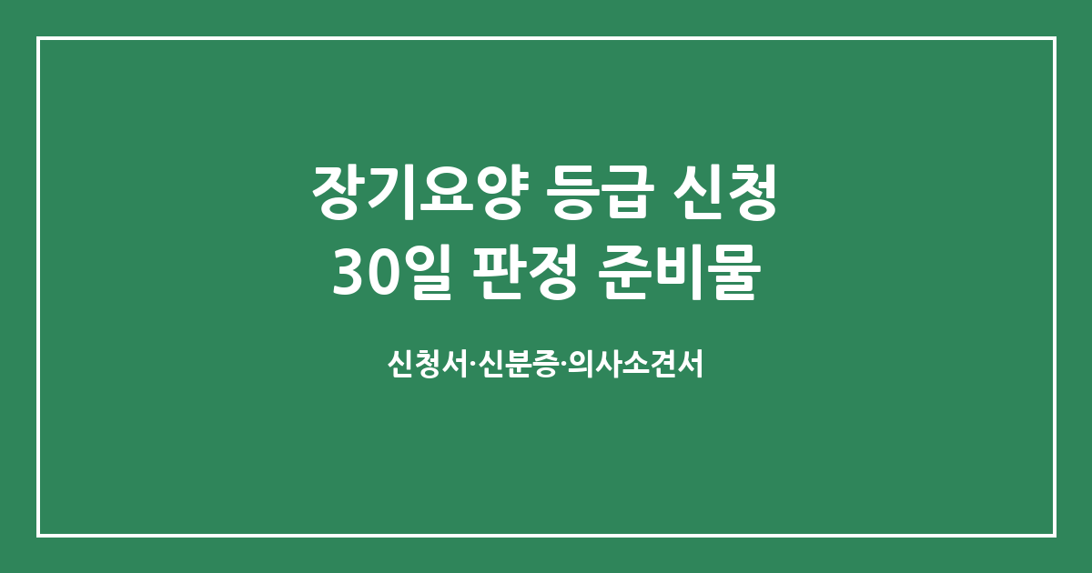 노인장기요양보험 등급, 신청부터 30일 판정까지 준비물 체크리스트